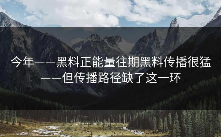 今年——黑料正能量往期黑料传播很猛——但传播路径缺了这一环